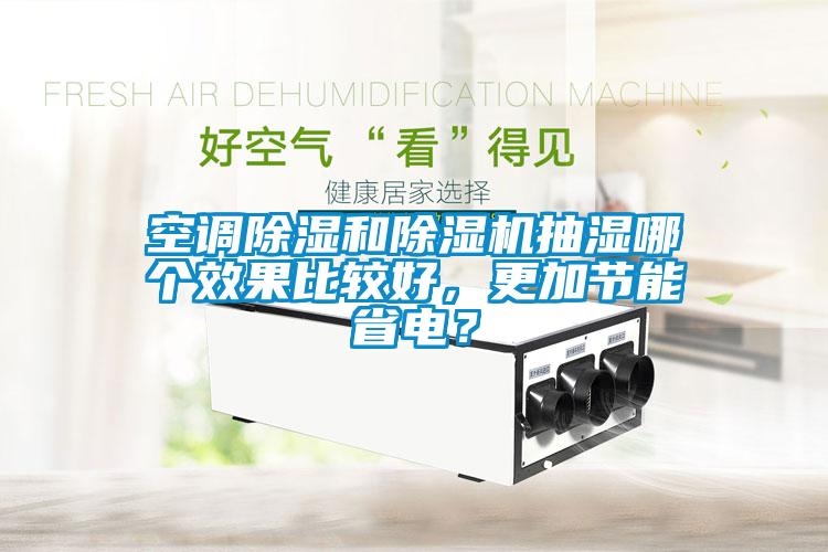 空調除濕和除濕機抽濕哪個效果比較好,更加節能省電?