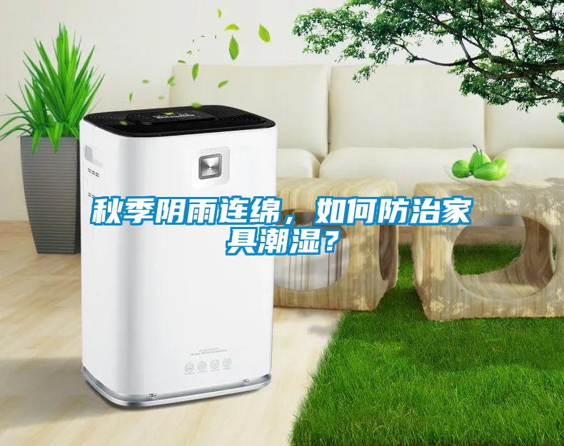 秋季陰雨連綿,如何防治家具潮濕?