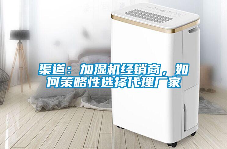 渠道:加濕機經銷商,如何策略性選擇代理廠家