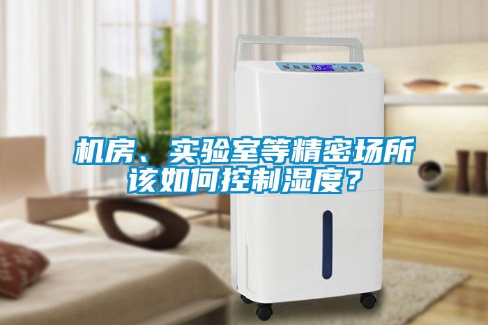 機(jī)房、實(shí)驗(yàn)室等精密場(chǎng)所該如何控制濕度?