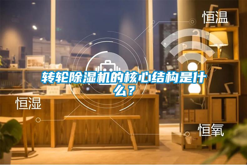 轉輪除濕機的核心結構是什么?