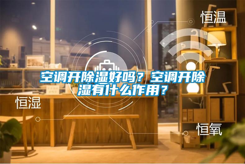空調(diào)開除濕好嗎?空調(diào)開除濕有什么作用?