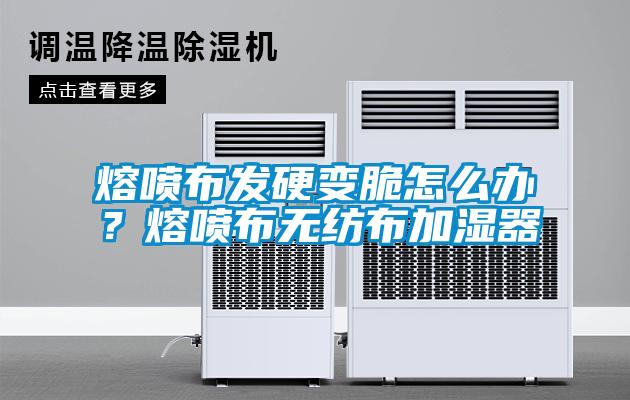 熔噴布發(fā)硬變脆怎么辦？熔噴布無紡布加濕器