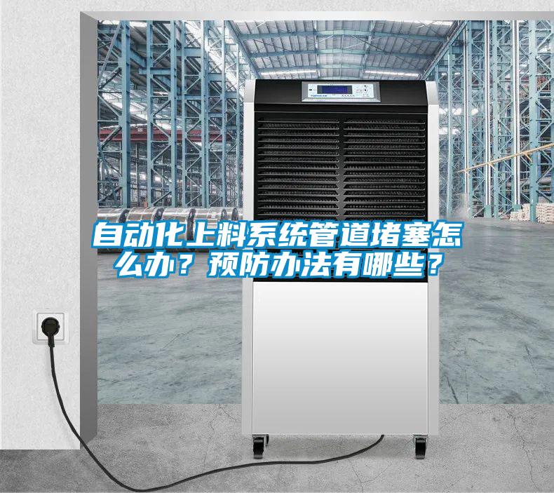 自動(dòng)化上料系統(tǒng)管道堵塞怎么辦?預(yù)防辦法有哪些?