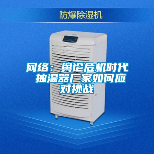 網絡:輿論危機時代 抽濕器廠家如何應對挑戰