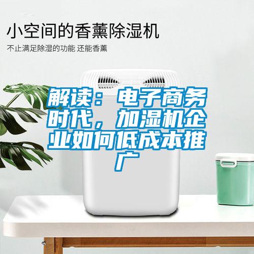 解讀:電子商務時代,加濕機企業如何低成本推廣