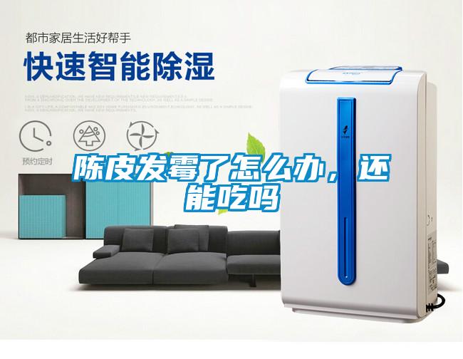 陳皮發霉了怎么辦，還能吃嗎