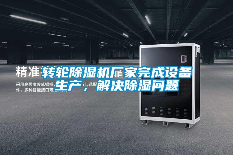 轉輪除濕機廠家完成設備生產,解決除濕問題
