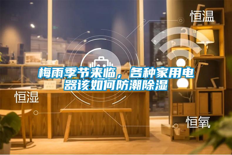 梅雨季節(jié)來(lái)臨,各種家用電器該如何防潮除濕