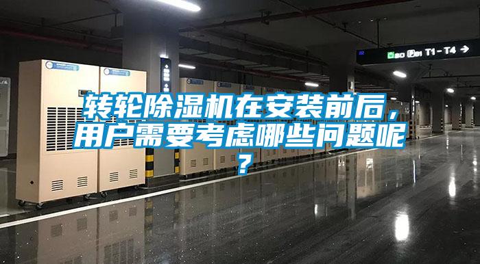 轉輪除濕機在安裝前后,用戶需要考慮哪些問題呢?