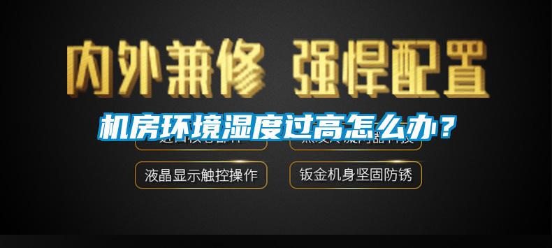 機(jī)房環(huán)境濕度過(guò)高怎么辦?