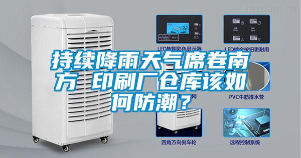 持續降雨天氣席卷南方 印刷廠倉庫該如何防潮?
