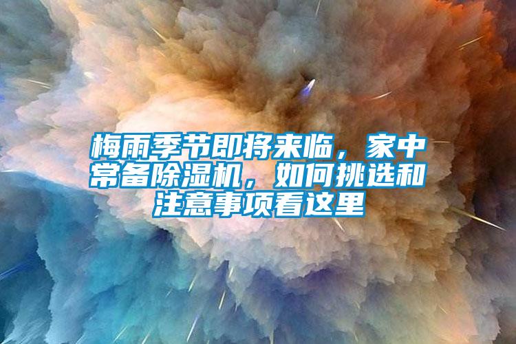 梅雨季節即將來臨,家中常備除濕機,如何挑選和注意事項看這里