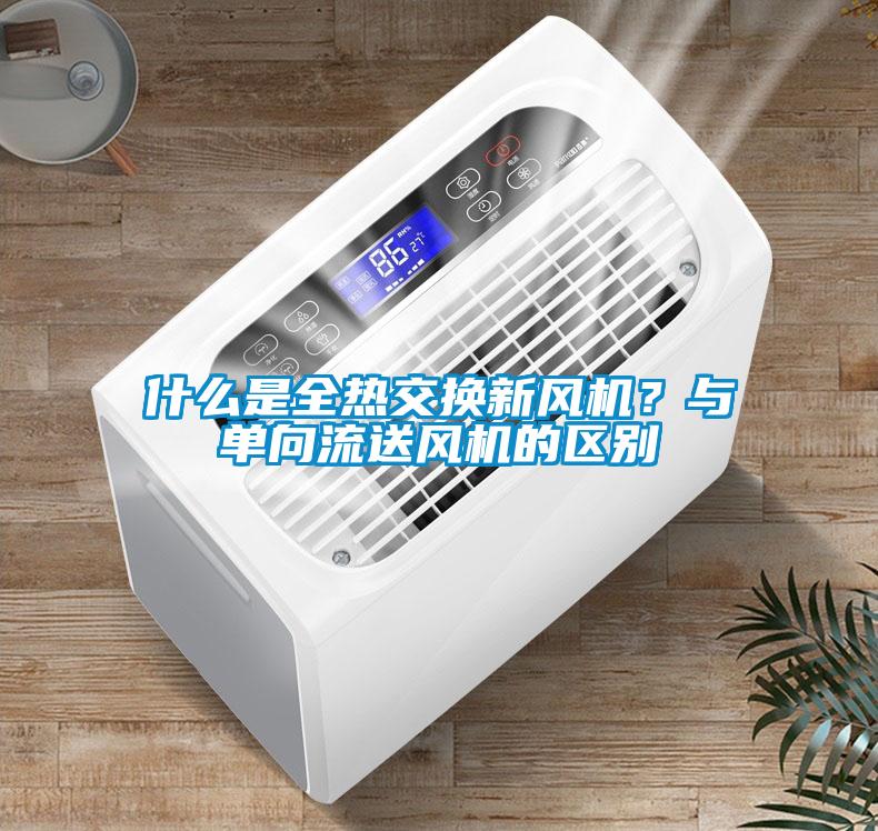 什么是全熱交換新風機？與單向流送風機的區別