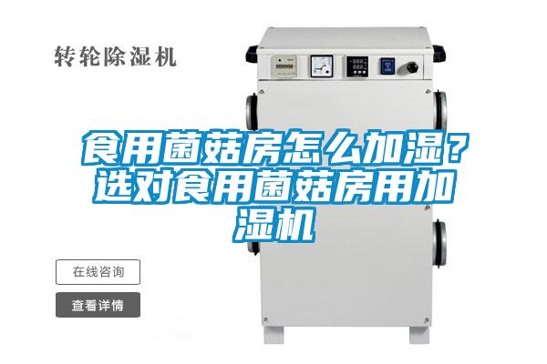 食用菌菇房怎么加濕?選對食用菌菇房用加濕機(jī)