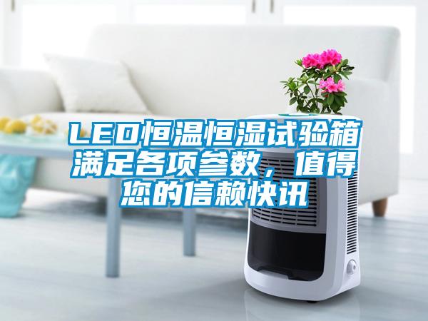 LED恒溫恒濕試驗(yàn)箱滿足各項(xiàng)參數(shù)，值得您的信賴快訊