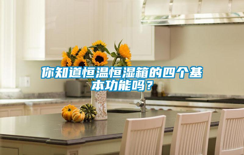 你知道恒溫恒濕箱的四個基本功能嗎？