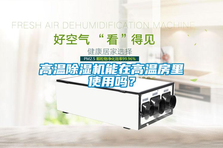 高溫除濕機(jī)能在高溫房里使用嗎?