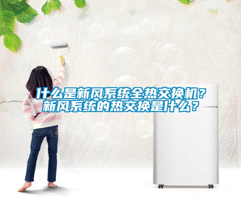 什么是新風(fēng)系統(tǒng)全熱交換機？新風(fēng)系統(tǒng)的熱交換是什么？