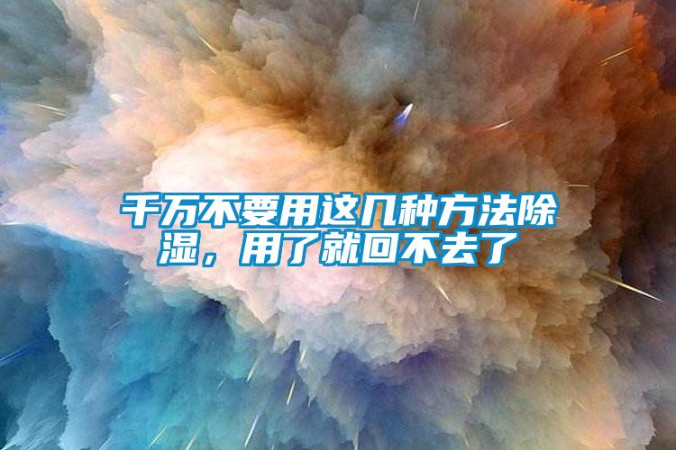 千萬不要用這幾種方法除濕，用了就回不去了