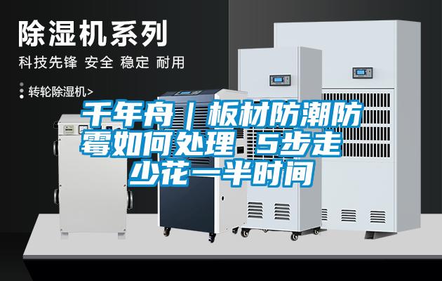 千年舟|板材防潮防霉如何處理 5步走 少花一半時間