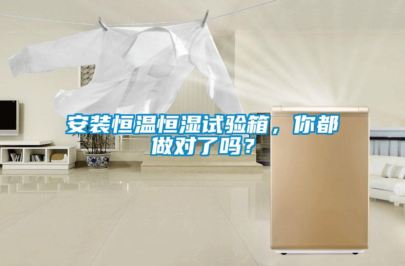 安裝恒溫恒濕試驗(yàn)箱，你都做對(duì)了嗎？