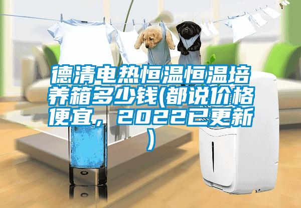 德清電熱恒溫恒溫培養箱多少錢(都說價格便宜，2022已更新)