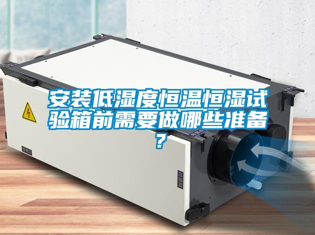 安裝低濕度恒溫恒濕試驗箱前需要做哪些準(zhǔn)備？