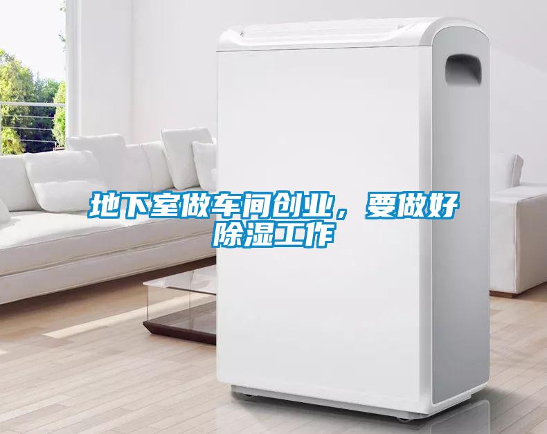地下室做車間創(chuàng)業(yè)，要做好除濕工作