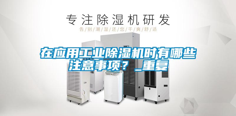 在應用工業除濕機時有哪些注意事項?_重復