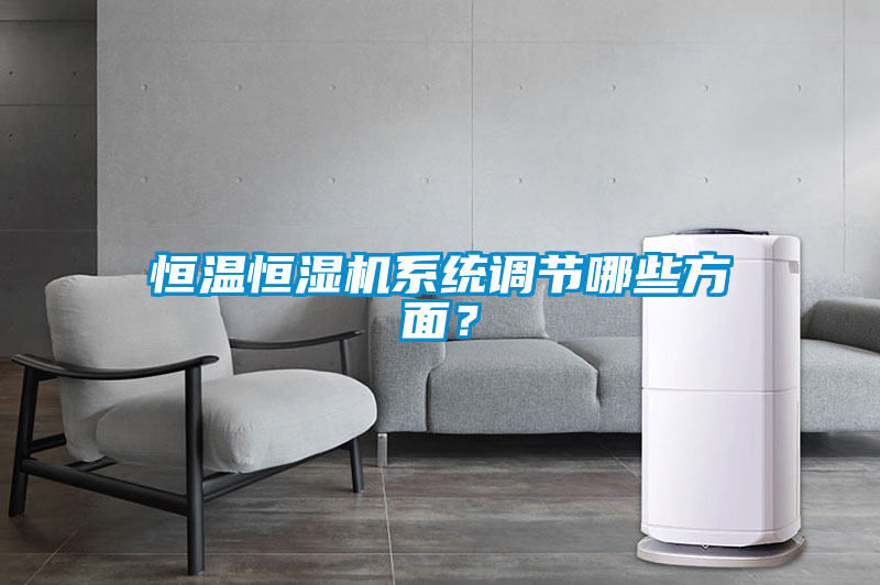 恒溫恒濕機系統(tǒng)調(diào)節(jié)哪些方面？
