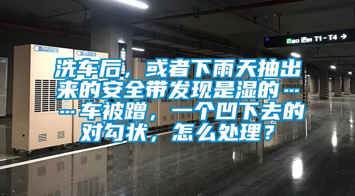 洗車后，或者下雨天抽出來的安全帶發(fā)現(xiàn)是濕的……車被蹭，一個(gè)凹下去的對(duì)勾狀，怎么處理？