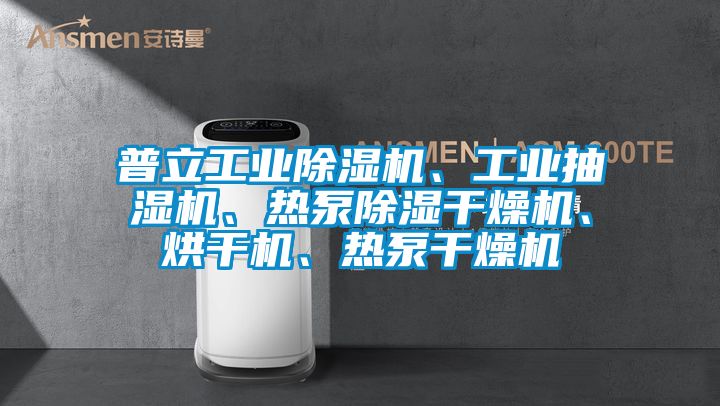 普立工業除濕機、工業抽濕機、熱泵除濕干燥機、烘干機、熱泵干燥機