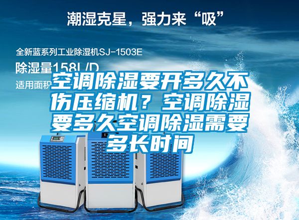 空調(diào)除濕要開多久不傷壓縮機(jī)?空調(diào)除濕要多久空調(diào)除濕需要多長時間