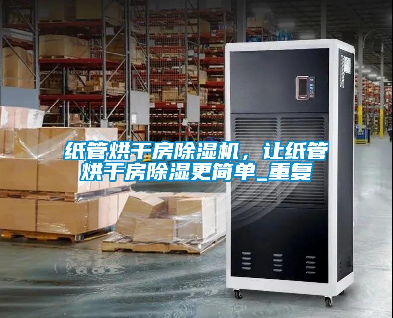 紙管烘干房除濕機，讓紙管烘干房除濕更簡單_重復