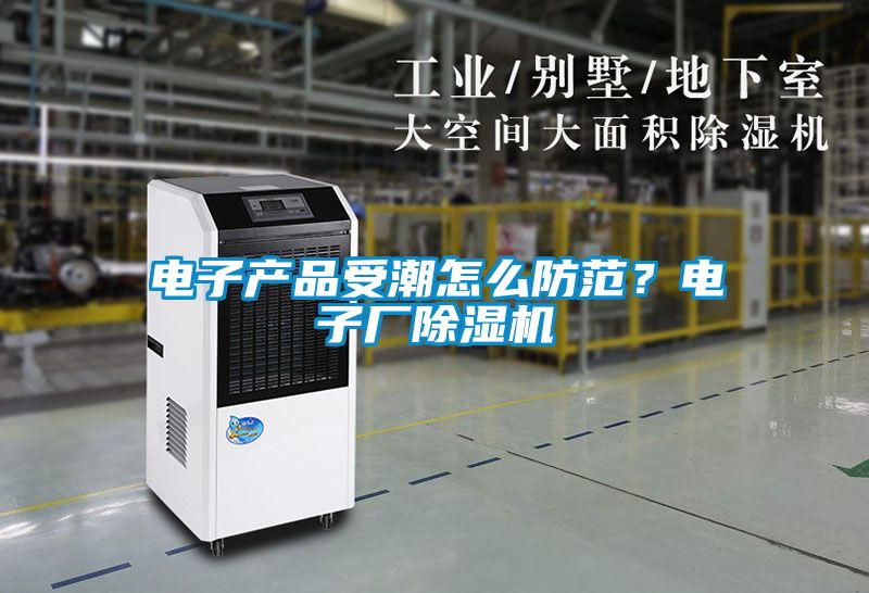 電子產品受潮怎么防范？電子廠除濕機