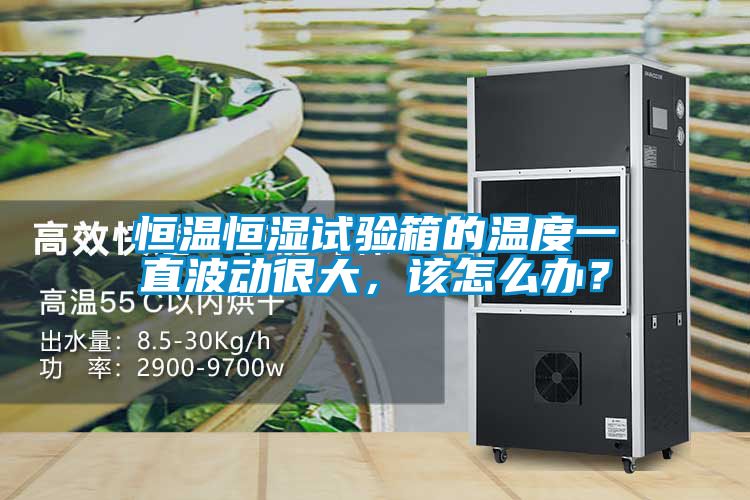 恒溫恒濕試驗箱的溫度一直波動很大，該怎么辦？