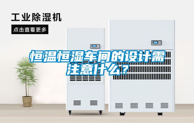 恒溫恒濕車間的設(shè)計(jì)需注意什么?