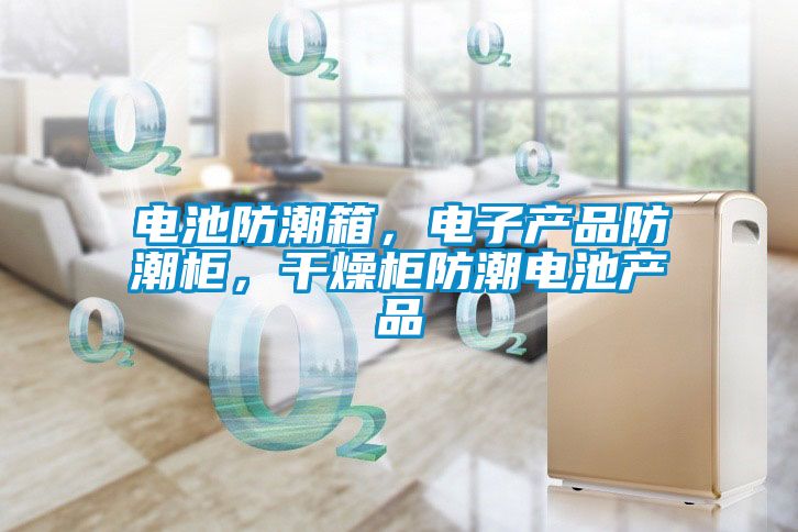電池防潮箱,電子產(chǎn)品防潮柜,干燥柜防潮電池產(chǎn)品