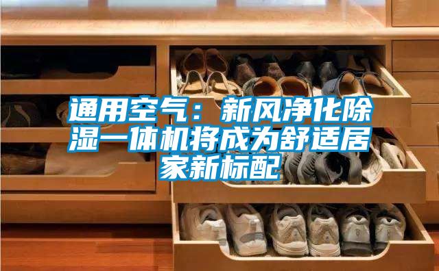 通用空氣:新風凈化除濕一體機將成為舒適居家新標配