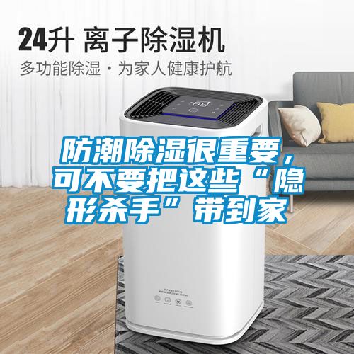 防潮除濕很重要，可不要把這些“隱形殺手”帶到家