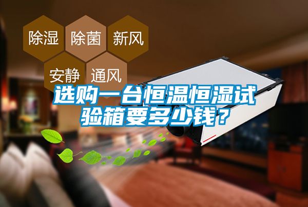 選購(gòu)一臺(tái)恒溫恒濕試驗(yàn)箱要多少錢？