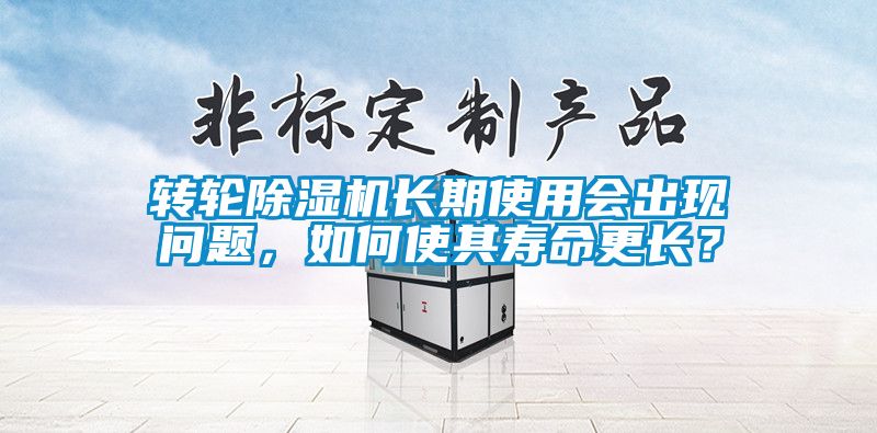 轉(zhuǎn)輪除濕機(jī)長(zhǎng)期使用會(huì)出現(xiàn)問題，如何使其壽命更長(zhǎng)？