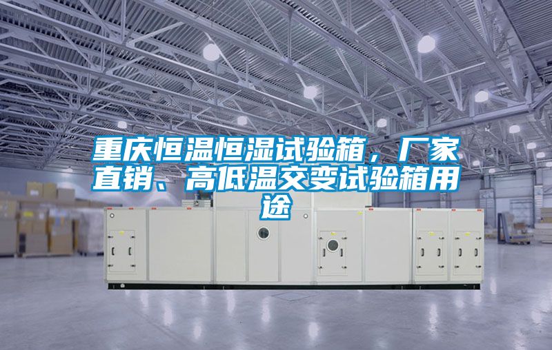 重慶恒溫恒濕試驗箱，廠家直銷、高低溫交變試驗箱用途