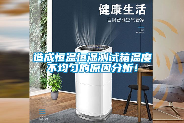 造成恒溫恒濕測試箱溫度不均勻的原因分析!