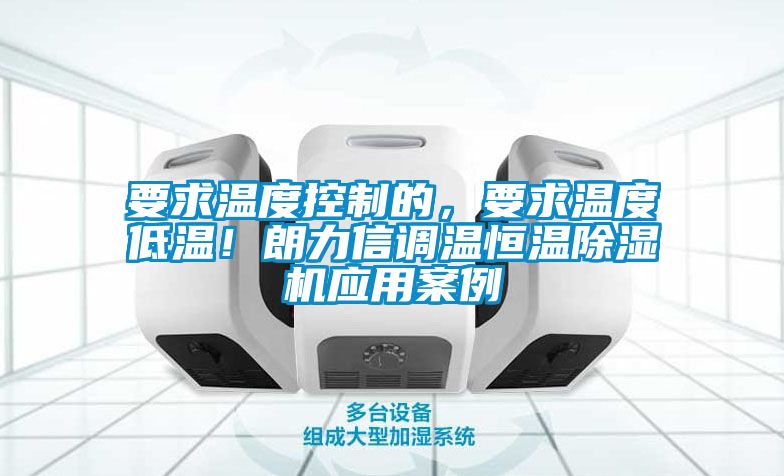 要求溫度控制的,要求溫度低溫!朗力信調(diào)溫恒溫除濕機(jī)應(yīng)用案例