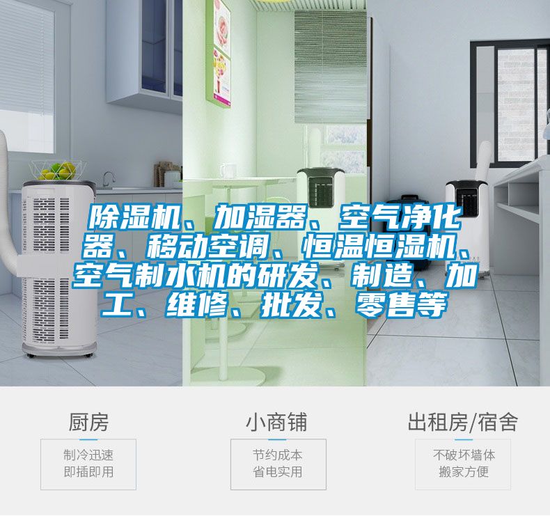 除濕機、加濕器、空氣凈化器、移動空調、恒溫恒濕機、空氣制水機的研發、制造、加工、維修、批發、零售等