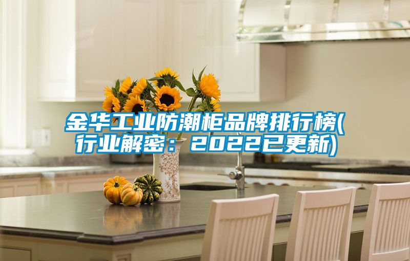 金華工業防潮柜品牌排行榜(行業解密:2022已更新)