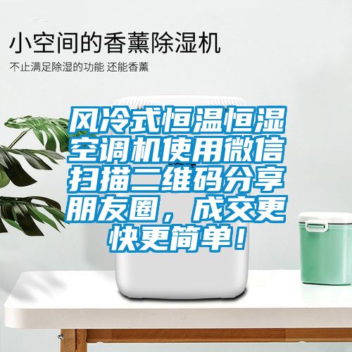風(fēng)冷式恒溫恒濕空調(diào)機(jī)使用微信掃描二維碼分享朋友圈，成交更快更簡單！