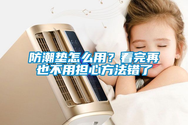 防潮墊怎么用？看完再也不用擔(dān)心方法錯(cuò)了